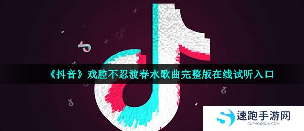 《抖音》戏腔不忍渡春水歌曲完整版在线试听入口