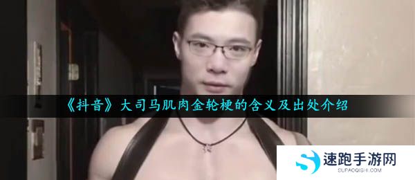 《抖音》大司马肌肉金轮梗的含义及出处介绍