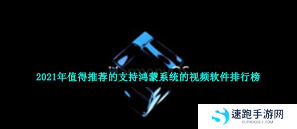 2021年值得推荐的支持鸿蒙系统的视频软件排行榜